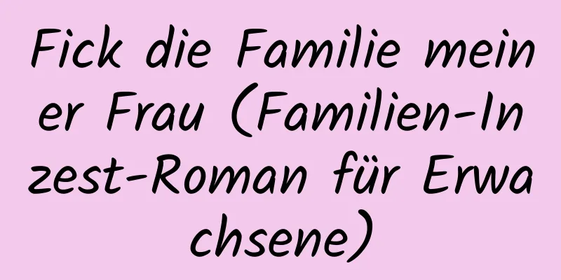 Fick die Familie meiner Frau (Familien-Inzest-Roman für Erwachsene)