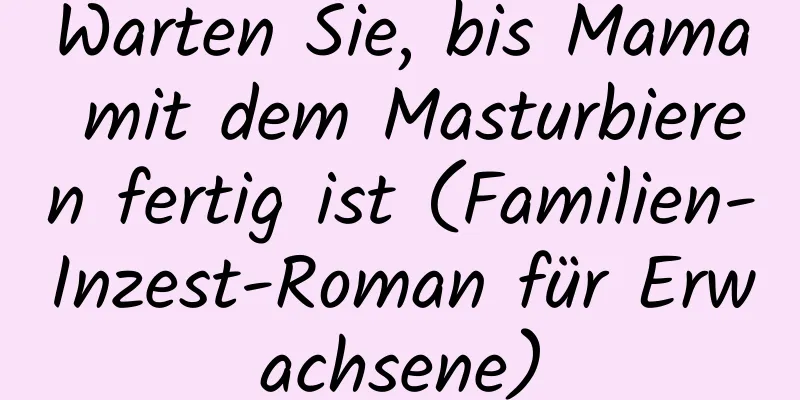 Warten Sie, bis Mama mit dem Masturbieren fertig ist (Familien-Inzest-Roman für Erwachsene)