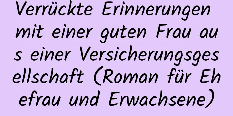 Verrückte Erinnerungen mit einer guten Frau aus einer Versicherungsgesellschaft (Roman für Ehefrau und Erwachsene)