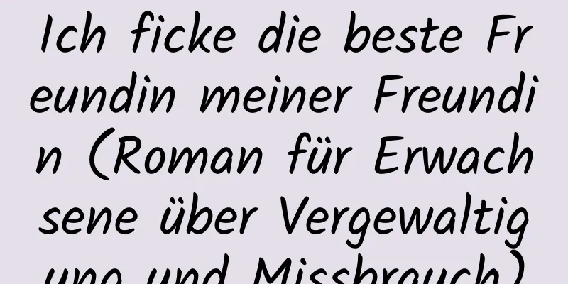 Ich ficke die beste Freundin meiner Freundin (Roman für Erwachsene über Vergewaltigung und Missbrauch)