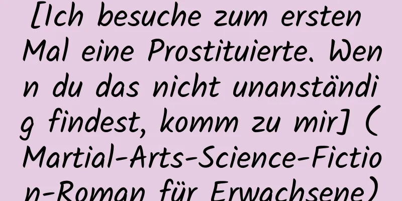 [Ich besuche zum ersten Mal eine Prostituierte. Wenn du das nicht unanständig findest, komm zu mir] (Martial-Arts-Science-Fiction-Roman für Erwachsene)