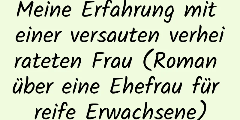 Meine Erfahrung mit einer versauten verheirateten Frau (Roman über eine Ehefrau für reife Erwachsene)