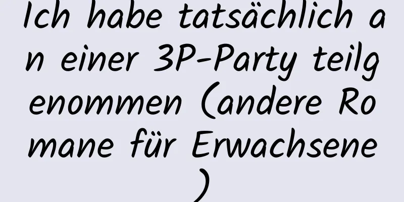 Ich habe tatsächlich an einer 3P-Party teilgenommen (andere Romane für Erwachsene)