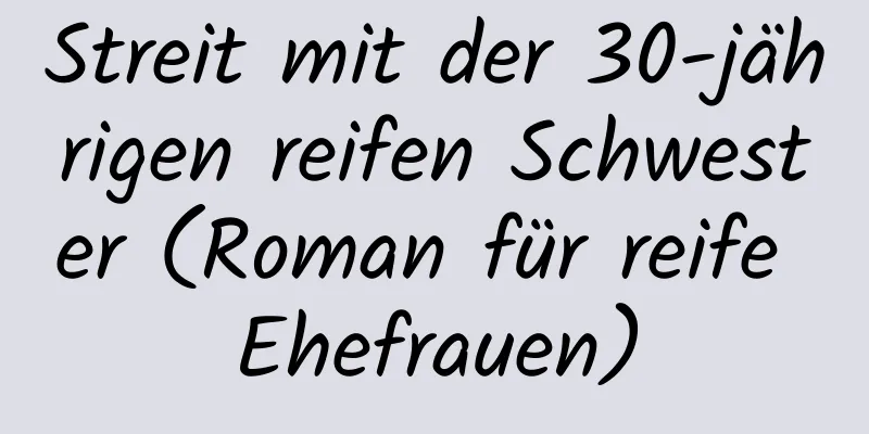 Streit mit der 30-jährigen reifen Schwester (Roman für reife Ehefrauen)