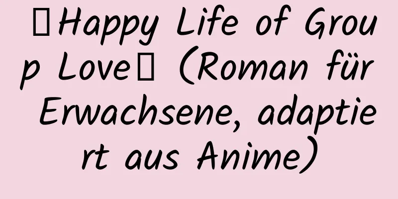 【Happy Life of Group Love】 (Roman für Erwachsene, adaptiert aus Anime)