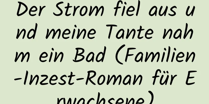 Der Strom fiel aus und meine Tante nahm ein Bad (Familien-Inzest-Roman für Erwachsene)