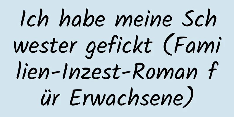 Ich habe meine Schwester gefickt (Familien-Inzest-Roman für Erwachsene)