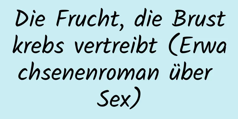 Die Frucht, die Brustkrebs vertreibt (Erwachsenenroman über Sex)