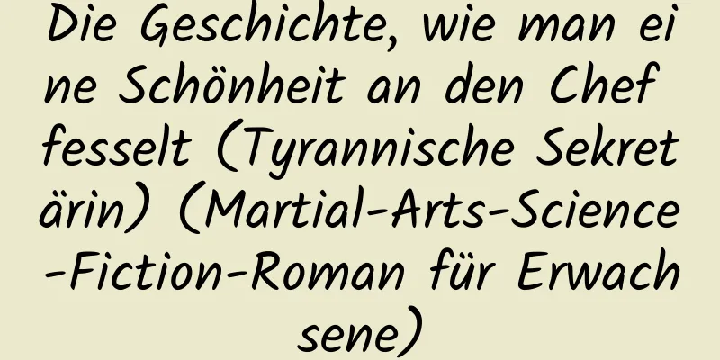 Die Geschichte, wie man eine Schönheit an den Chef fesselt (Tyrannische Sekretärin) (Martial-Arts-Science-Fiction-Roman für Erwachsene)