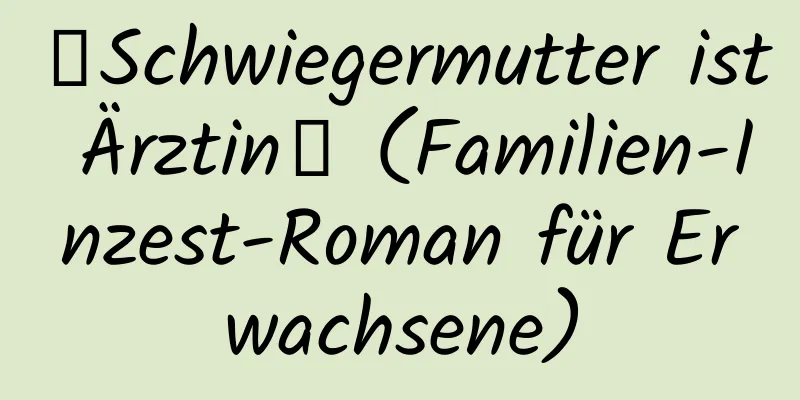 【Schwiegermutter ist Ärztin】 (Familien-Inzest-Roman für Erwachsene)