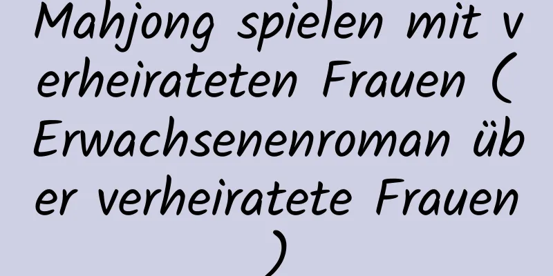 Mahjong spielen mit verheirateten Frauen (Erwachsenenroman über verheiratete Frauen)