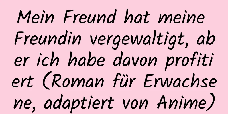 Mein Freund hat meine Freundin vergewaltigt, aber ich habe davon profitiert (Roman für Erwachsene, adaptiert von Anime)