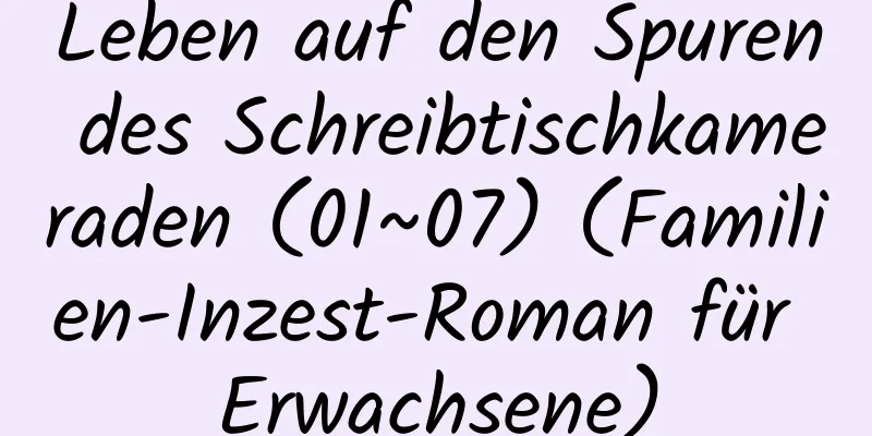 Leben auf den Spuren des Schreibtischkameraden (01~07) (Familien-Inzest-Roman für Erwachsene)