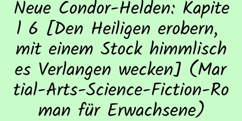 Neue Condor-Helden: Kapitel 6 [Den Heiligen erobern, mit einem Stock himmlisches Verlangen wecken] (Martial-Arts-Science-Fiction-Roman für Erwachsene)