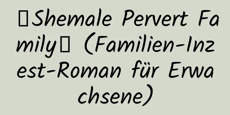 【Shemale Pervert Family】 (Familien-Inzest-Roman für Erwachsene)