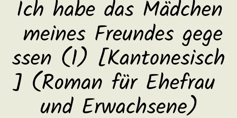 Ich habe das Mädchen meines Freundes gegessen (1) [Kantonesisch] (Roman für Ehefrau und Erwachsene)