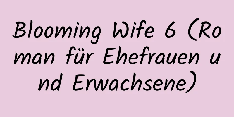 Blooming Wife 6 (Roman für Ehefrauen und Erwachsene)