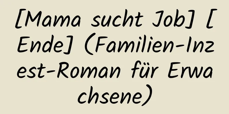 [Mama sucht Job] [Ende] (Familien-Inzest-Roman für Erwachsene)