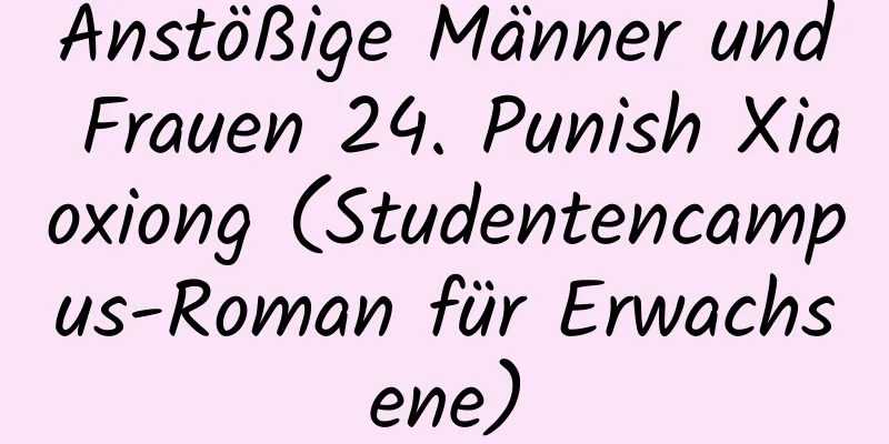 Anstößige Männer und Frauen 24. Punish Xiaoxiong (Studentencampus-Roman für Erwachsene)