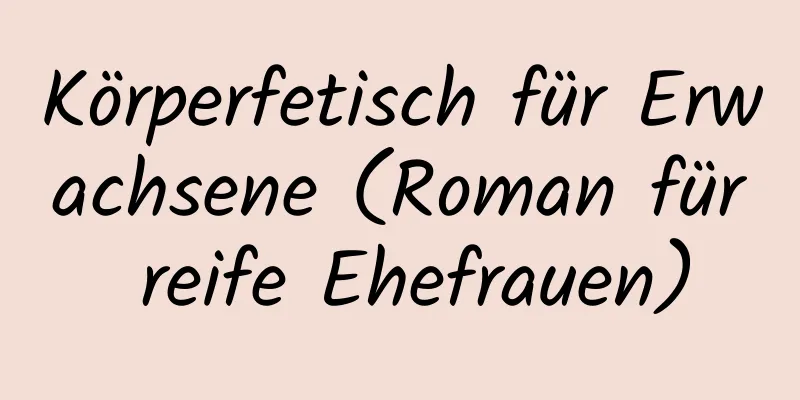 Körperfetisch für Erwachsene (Roman für reife Ehefrauen)