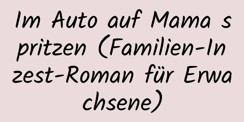 Im Auto auf Mama spritzen (Familien-Inzest-Roman für Erwachsene)