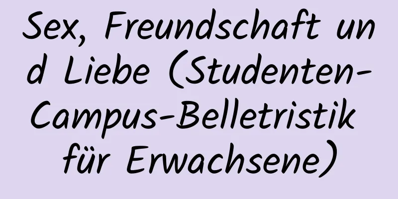 Sex, Freundschaft und Liebe (Studenten-Campus-Belletristik für Erwachsene)