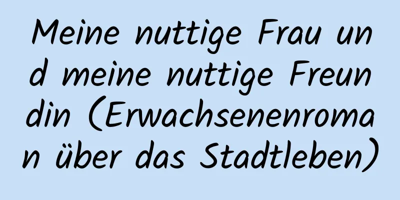 Meine nuttige Frau und meine nuttige Freundin (Erwachsenenroman über das Stadtleben)