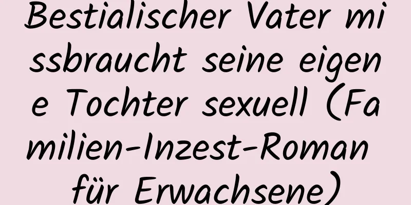 Bestialischer Vater missbraucht seine eigene Tochter sexuell (Familien-Inzest-Roman für Erwachsene)