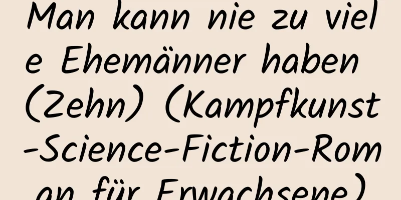 Man kann nie zu viele Ehemänner haben (Zehn) (Kampfkunst-Science-Fiction-Roman für Erwachsene)