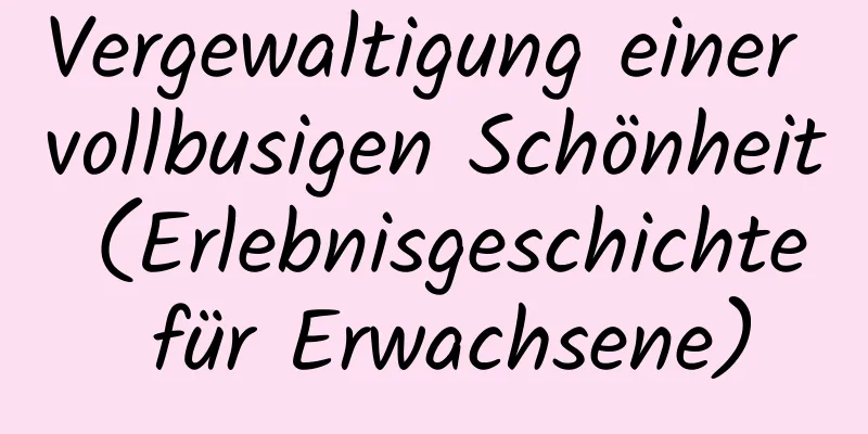 Vergewaltigung einer vollbusigen Schönheit (Erlebnisgeschichte für Erwachsene)