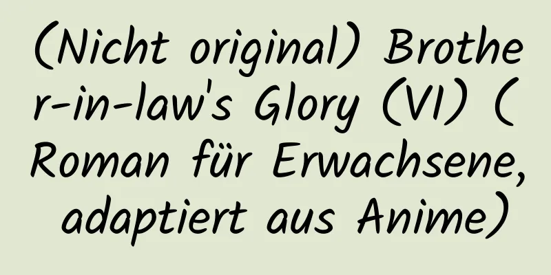 (Nicht original) Brother-in-law's Glory (VI) (Roman für Erwachsene, adaptiert aus Anime)