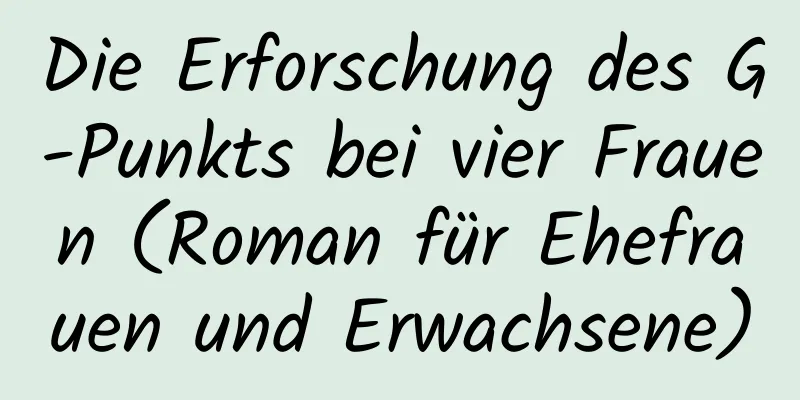 Die Erforschung des G-Punkts bei vier Frauen (Roman für Ehefrauen und Erwachsene)