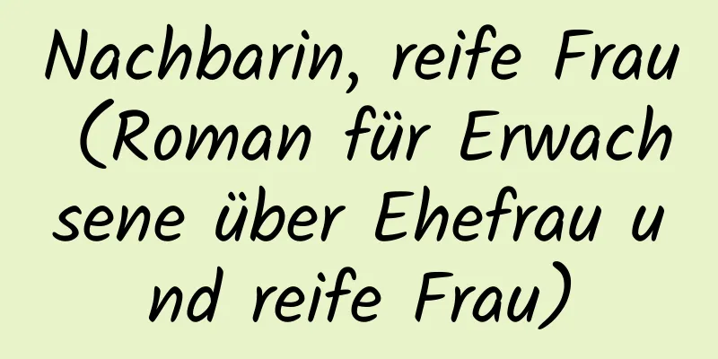 Nachbarin, reife Frau (Roman für Erwachsene über Ehefrau und reife Frau)