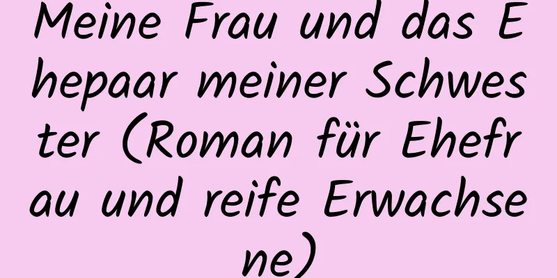 Meine Frau und das Ehepaar meiner Schwester (Roman für Ehefrau und reife Erwachsene)