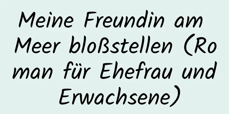 Meine Freundin am Meer bloßstellen (Roman für Ehefrau und Erwachsene)