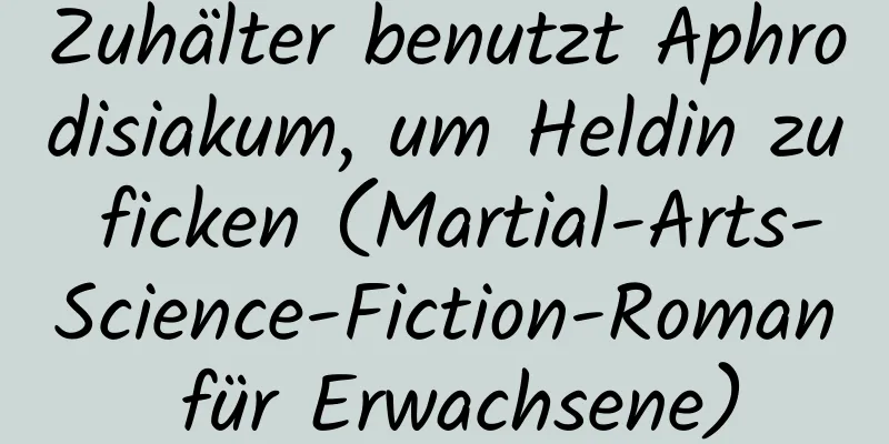 Zuhälter benutzt Aphrodisiakum, um Heldin zu ficken (Martial-Arts-Science-Fiction-Roman für Erwachsene)