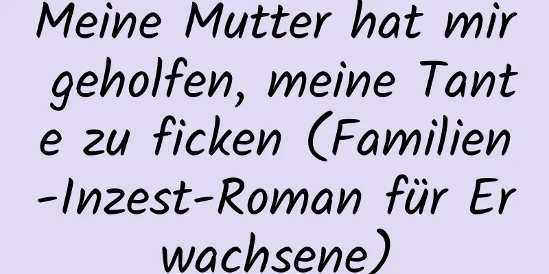 Meine Mutter hat mir geholfen, meine Tante zu ficken (Familien-Inzest-Roman für Erwachsene)