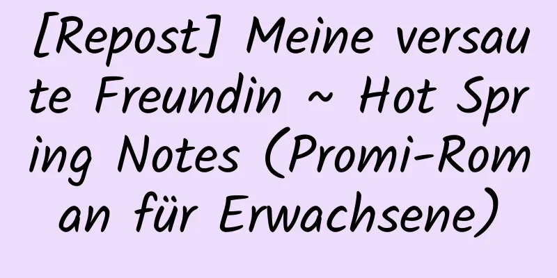 [Repost] Meine versaute Freundin ~ Hot Spring Notes (Promi-Roman für Erwachsene)