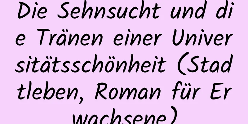 Die Sehnsucht und die Tränen einer Universitätsschönheit (Stadtleben, Roman für Erwachsene)