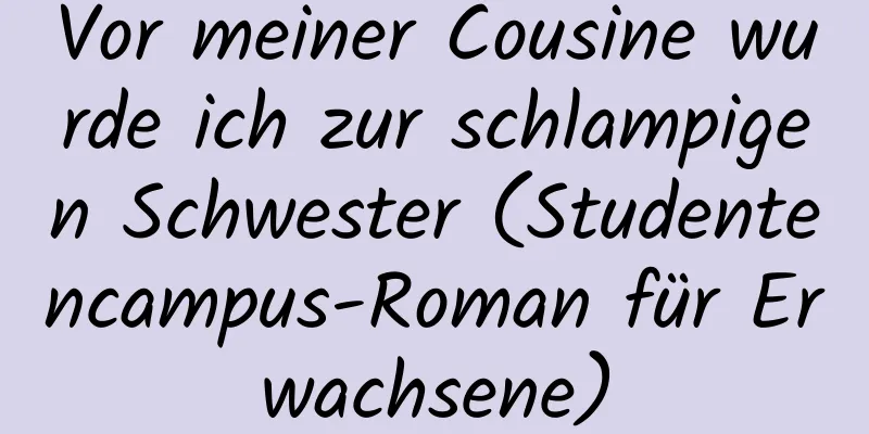 Vor meiner Cousine wurde ich zur schlampigen Schwester (Studentencampus-Roman für Erwachsene)