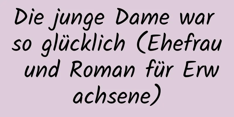 Die junge Dame war so glücklich (Ehefrau und Roman für Erwachsene)