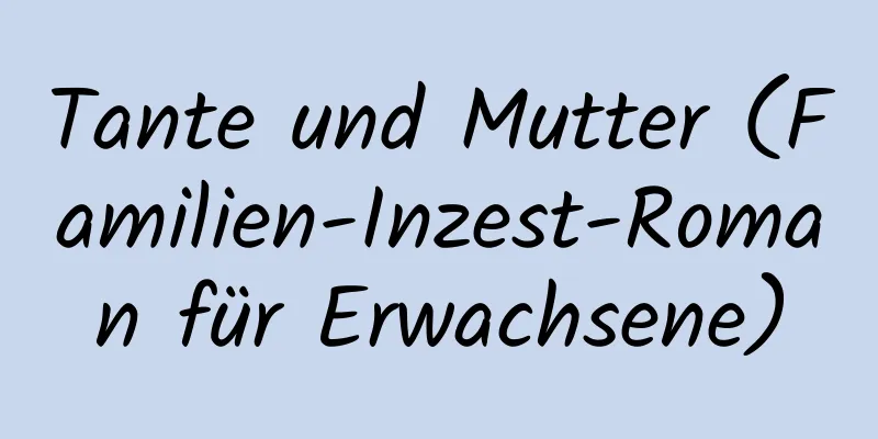 Tante und Mutter (Familien-Inzest-Roman für Erwachsene)