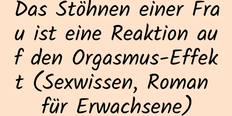 Das Stöhnen einer Frau ist eine Reaktion auf den Orgasmus-Effekt (Sexwissen, Roman für Erwachsene)