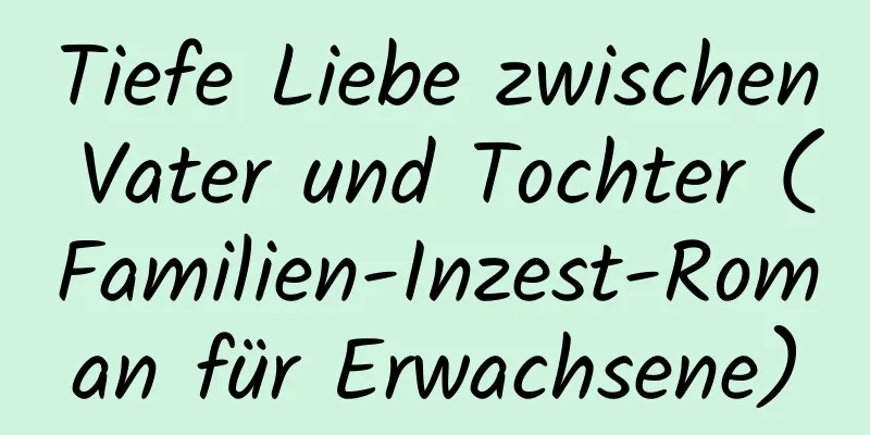 Tiefe Liebe zwischen Vater und Tochter (Familien-Inzest-Roman für Erwachsene)