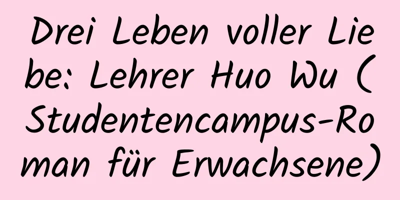 Drei Leben voller Liebe: Lehrer Huo Wu (Studentencampus-Roman für Erwachsene)