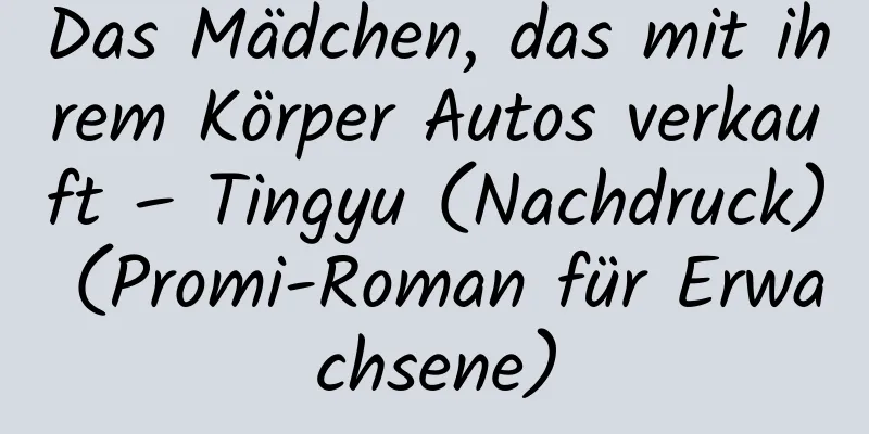 Das Mädchen, das mit ihrem Körper Autos verkauft – Tingyu (Nachdruck) (Promi-Roman für Erwachsene)