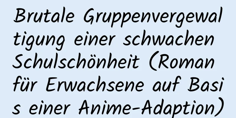 Brutale Gruppenvergewaltigung einer schwachen Schulschönheit (Roman für Erwachsene auf Basis einer Anime-Adaption)