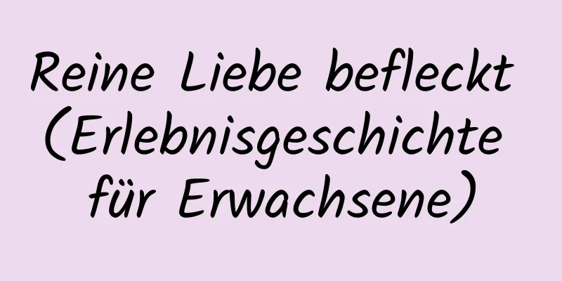 Reine Liebe befleckt (Erlebnisgeschichte für Erwachsene)