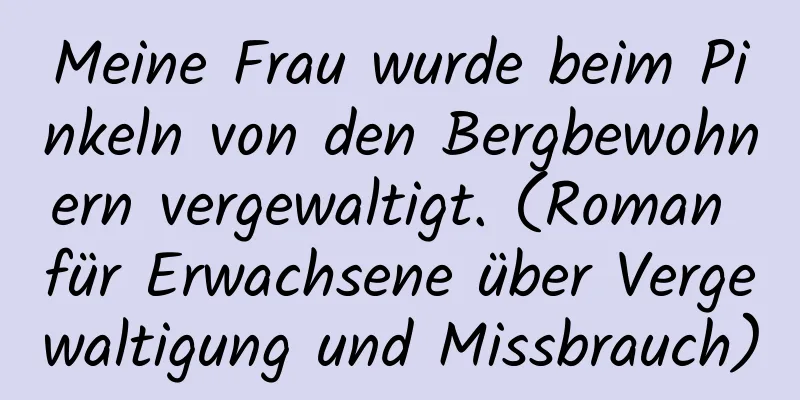 Meine Frau wurde beim Pinkeln von den Bergbewohnern vergewaltigt. (Roman für Erwachsene über Vergewaltigung und Missbrauch)