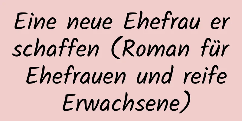 Eine neue Ehefrau erschaffen (Roman für Ehefrauen und reife Erwachsene)